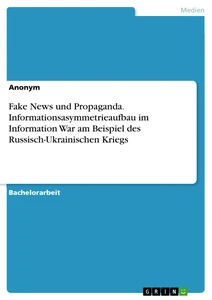 Title: Fake News und Propaganda. Informationsasymmetrieaufbau im Information War am Beispiel des Russisch-Ukrainischen Kriegs