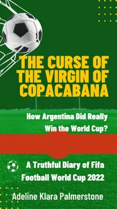 Titel: The Curse of the Virgin of Copacabana: How Argentina Did Really Win the World Cup? A Truthful Diary of Fifa Football World Cup 2022