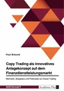 Titel: Copy Trading als innovatives Anlagekonzept auf dem Finanzdienstleistungsmarkt. Mehrwert, Akzeptanz und Potenziale von Social Trading