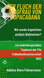 Titel: Der Fluch der Jungfrau von Copacabana: Wie wurde Argentinien wirklich Weltmeister? Ein wahrheitsgemäßes Tagebuch der Fifa Fußballweltmeisterschaft 2022