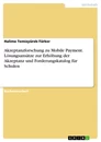 Title: Akzeptanzforschung zu Mobile Payment. Lösungsansätze zur Erhöhung der Akzeptanz und Forderungskatalog für Schulen