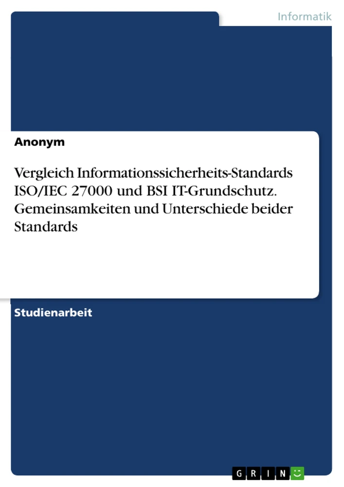 Title: Vergleich Informationssicherheits-Standards ISO/IEC 27000 und BSI IT-Grundschutz. Gemeinsamkeiten und Unterschiede beider Standards
