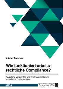 Titre: Wie funktioniert arbeitsrechtliche Compliance? Rechtliche Vorschriften und ihre Implementierung in deutschen Unternehmen