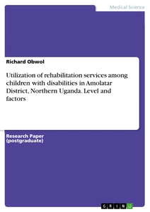 Title: Utilization of rehabilitation services among children with disabilities in Amolatar District, Northern Uganda. Level and factors
