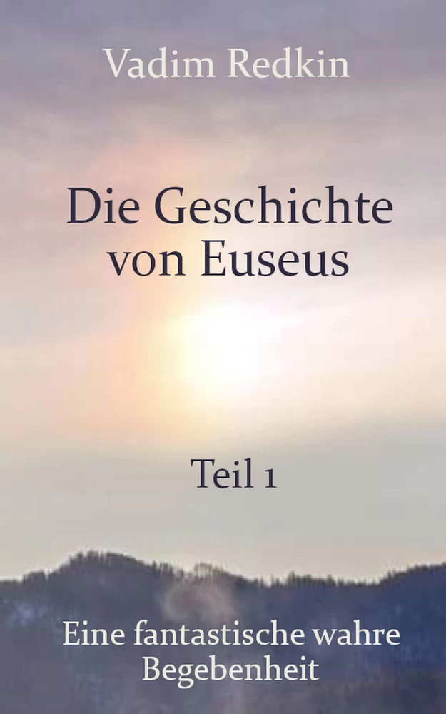 Titel: Die Geschichte von Euseus - Teil 1: Eine fantastische wahre Begebenheit