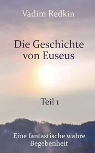 Titel: Die Geschichte von Euseus - Teil 1: Eine fantastische wahre Begebenheit