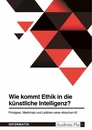 Titre: Wie kommt Ethik in die künstliche Intelligenz? Prinzipien, Merkmale und Leitlinien einer ethischen KI