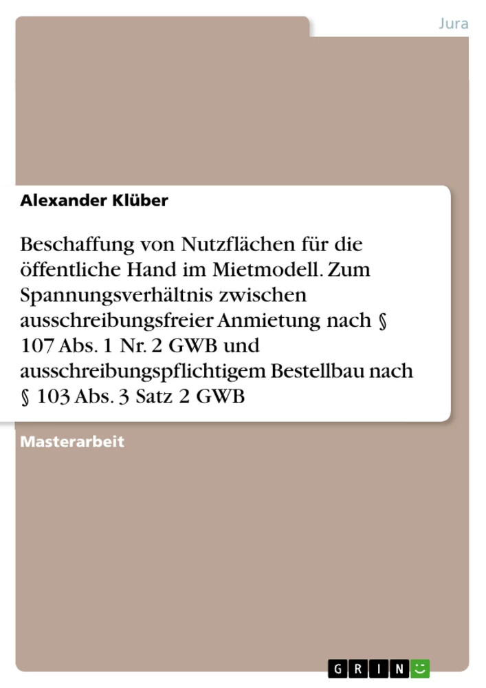 Title: Beschaffung von Nutzflächen für die öffentliche Hand im Mietmodell. Zum Spannungsverhältnis zwischen ausschreibungsfreier Anmietung nach § 107 Abs. 1 Nr. 2 GWB und ausschreibungspflichtigem Bestellbau nach § 103 Abs. 3 Satz 2 GWB