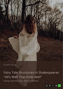 Titel: Fairy Tale Structures in Shakespeares "All’s Well That Ends Well". Fairies and the Fairy Bride Tradition