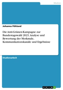 Title: Die Anti-Grünen-Kampagne zur Bundestagswahl 2021. Analyse und Bewertung der Merkmale, Kommunikationskanäle und Ergebnisse