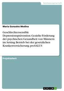 Titel: Geschlechtersensible Depressionsprävention. Gezielte Förderung der psychischen Gesundheit von Männern im Setting Betrieb bei der gesetzlichen Krankenversicherung proSALUS