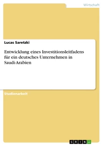 Titel: Entwicklung eines Investitionsleitfadens für ein deutsches Unternehmen in Saudi-Arabien