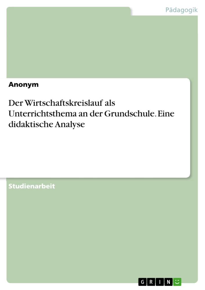 Titel: Der Wirtschaftskreislauf als Unterrichtsthema an der Grundschule. Eine didaktische Analyse