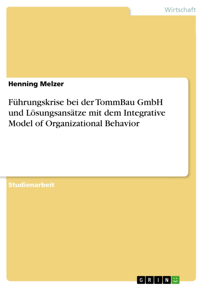 Titel: Führungskrise bei der TommBau GmbH und Lösungsansätze mit dem Integrative Model of Organizational Behavior