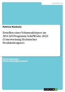 Titel: Erstellen eines Volumenkörpers im 3D-CAD-Programm SolidWorks 2022 (Unterweisung Technischer Produktdesigner)