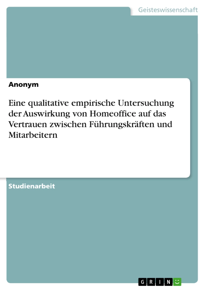 Title: Eine qualitative empirische Untersuchung der Auswirkung von Homeoffice auf das Vertrauen zwischen Führungskräften und Mitarbeitern