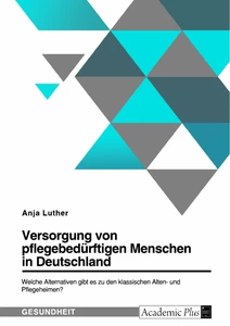 Titel: Versorgung von pflegebedürftigen Menschen in Deutschland. Welche Alternativen gibt es zu den klassischen Alten- und Pflegeheimen?