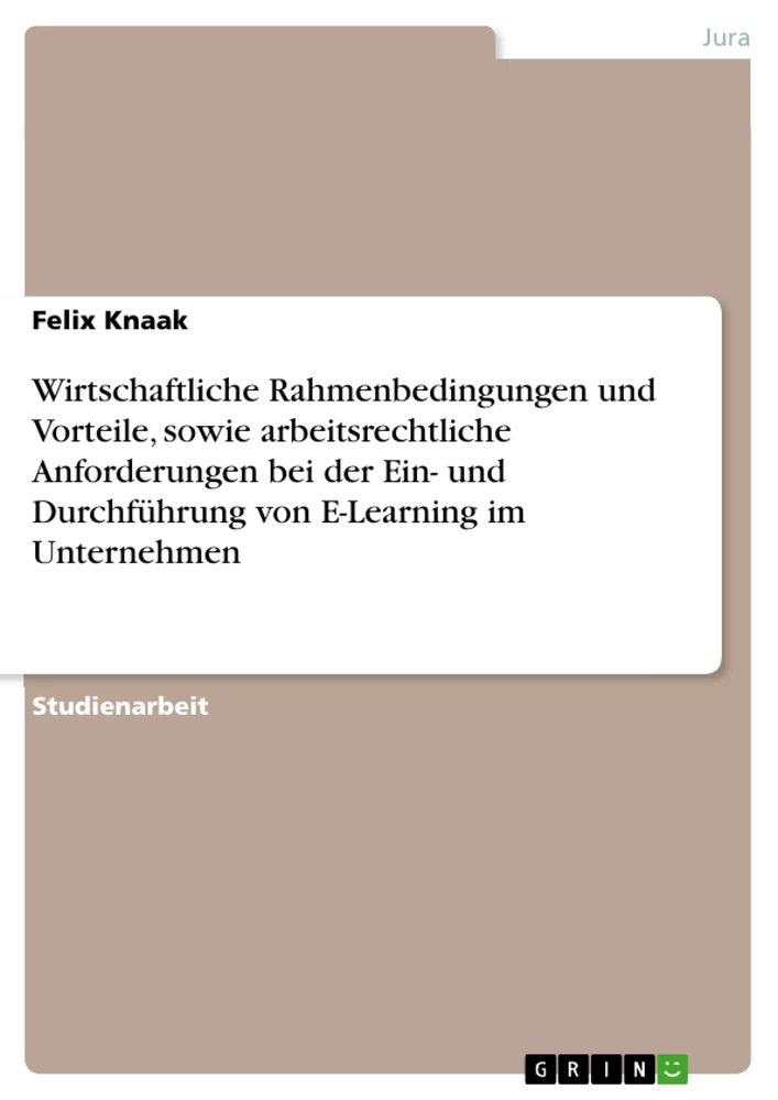 Titel: Wirtschaftliche Rahmenbedingungen und Vorteile, sowie arbeitsrechtliche Anforderungen bei der Ein- und Durchführung von E-Learning im Unternehmen