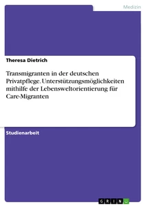 Titel: Transmigranten in der deutschen Privatpflege. Unterstützungsmöglichkeiten mithilfe der Lebensweltorientierung für Care-Migranten