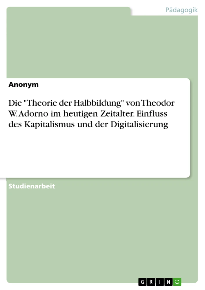 Titel: Die "Theorie der Halbbildung" von Theodor W. Adorno im heutigen Zeitalter. Einfluss des Kapitalismus und der Digitalisierung