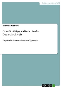 Titel: Gewalt - tätig(e) Männer in der Deutschschweiz
