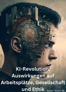 Titel: KI-Revolution: Auswirkungen auf Arbeitsplätze, Gesellschaft und Ethik