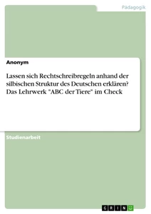 Titel: Lassen sich Rechtschreibregeln anhand der silbischen Struktur des Deutschen erklären? Das Lehrwerk "ABC der Tiere" im Check