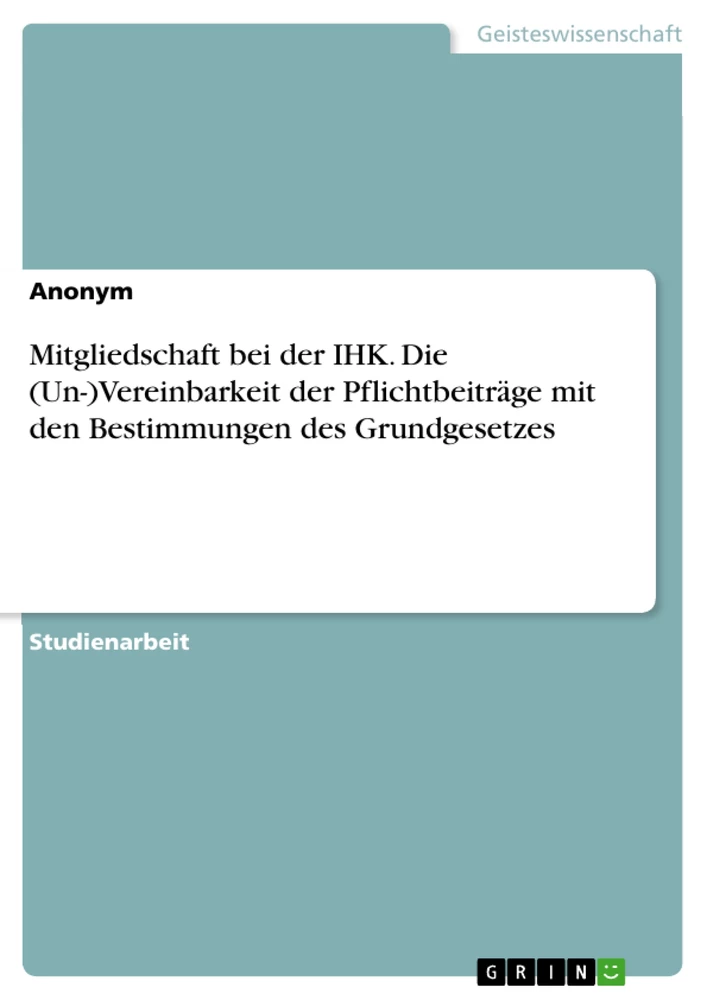 Título: Mitgliedschaft bei der IHK. Die (Un-)Vereinbarkeit der Pflichtbeiträge mit den Bestimmungen des Grundgesetzes