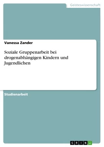 Titel: Soziale Gruppenarbeit bei drogenabhängigen Kindern und Jugendlichen