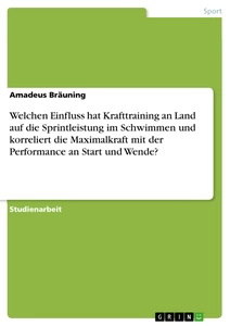 Titel: Welchen Einfluss hat Krafttraining an Land auf die Sprintleistung im Schwimmen und korreliert die Maximalkraft mit der Performance an Start und Wende?