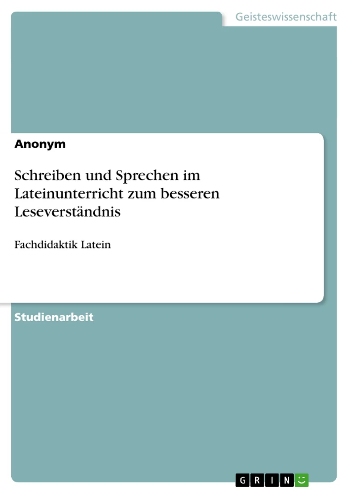 Titel: Schreiben und Sprechen im Lateinunterricht zum besseren Leseverständnis