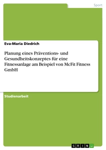 Titel: Planung eines Präventions- und Gesundheitskonzeptes für eine Fitnessanlage am Beispiel von McFit Fitness GmbH
