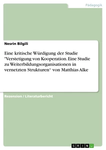 Titel: Eine kritische Würdigung der Studie "Verstetigung von Kooperation. Eine Studie zu Weiterbildungsorganisationen in vernetzten Strukturen“ von Matthias Alke