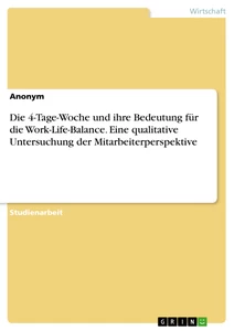 Titel: Die 4-Tage-Woche und ihre Bedeutung für die Work-Life-Balance. Eine qualitative Untersuchung der Mitarbeiterperspektive