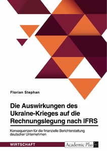 Titel: Die Auswirkungen des Ukraine-Krieges auf die Rechnungslegung nach IFRS. Konsequenzen für die finanzielle Berichterstattung deutscher Unternehmen