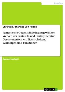 Titel: Fantastische Gegenstände in ausgewählten Werken der Fantastik- und Fantasyliteratur. Gestaltungsformen, Eigenschaften, Wirkungen und Funktionen