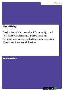 Titel: Professionalisierung der Pflege aufgrund von Wissenschaft und Forschung am Beispiel des wissenschaftlich erarbeiteten Konzepts Psychoedukation