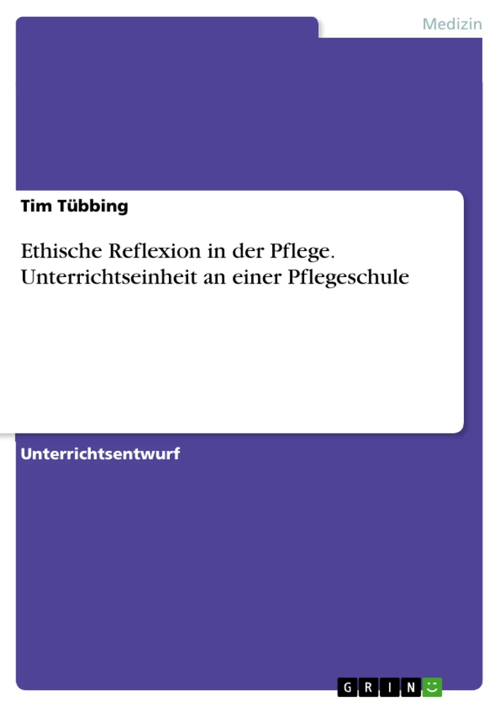 Title: Ethische Reflexion in der Pflege. Unterrichtseinheit an einer Pflegeschule