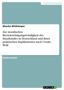 Title: Zur moralischen Berücksichtigungswürdigkeit des Haushundes in Deutschland und ihren praktischen Implikationen nach Ursula Wolf