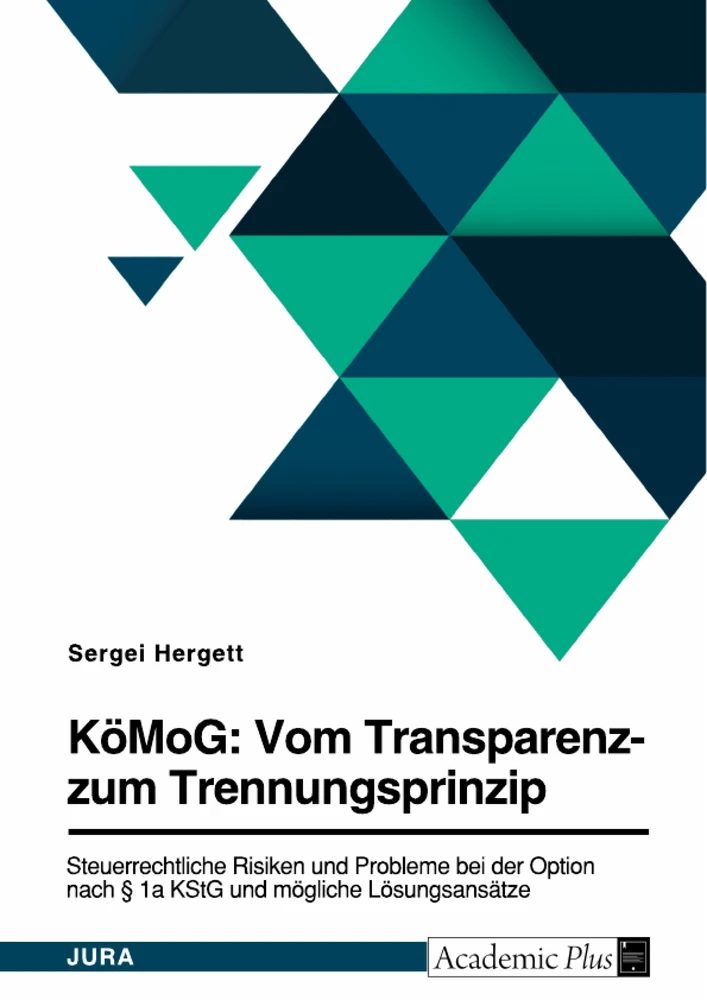 Titel: KöMoG: Vom Transparenz- zum Trennungsprinzip. Steuerrechtliche Risiken und Probleme bei der Option nach § 1a KStG und mögliche Lösungsansätze