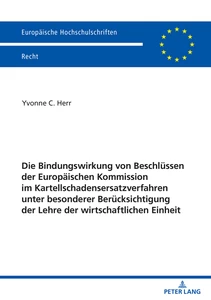 Title: Die Bindungswirkung von Beschlüssen der Europäischen Kommission im Kartellschadensersatzverfahren unter besonderer Berücksichtigung der Lehre der wirtschaftlichen Einheit