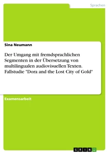 Titel: Der Umgang mit fremdsprachlichen Segmenten in der Übersetzung von multilingualen audiovisuellen Texten. Fallstudie "Dora and the Lost City of Gold"