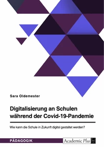 Titel: Digitalisierung an Schulen während der Covid-19-Pandemie. Wie kann die Schule in Zukunft digital gestaltet werden?