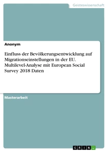 Title: Einfluss der Bevölkerungsentwicklung auf Migrationseinstellungen in der EU. Multilevel-Analyse mit European Social Survey 2018 Daten