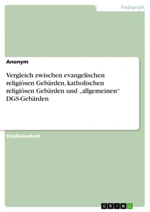 Titel: Vergleich zwischen evangelischen religiösen Gebärden, katholischen religiösen Gebärden und „allgemeinen“ DGS-Gebärden