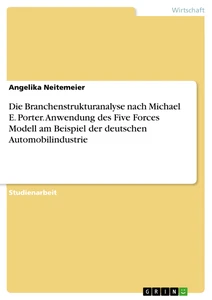 Titel: Die Branchenstrukturanalyse nach Michael E. Porter. Anwendung des Five Forces Modell am Beispiel der deutschen Automobilindustrie