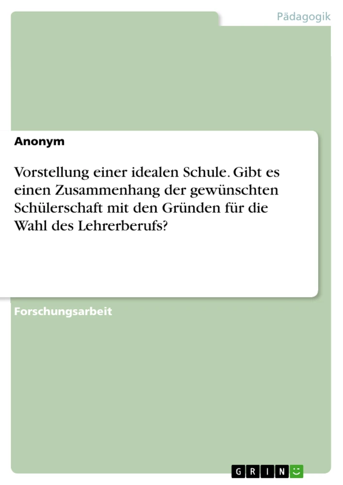 Title: Vorstellung einer idealen Schule. Gibt es einen Zusammenhang der gewünschten Schülerschaft mit den Gründen für die Wahl des Lehrerberufs?