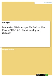 Title: Innovative Filialkonzepte für Banken. Das Projekt "KDC 4.0 - Kundendialog der Zukunft"