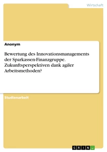 Titre: Bewertung des Innovationsmanagements der Sparkassen-Finanzgruppe. Zukunftsperspektiven dank agiler Arbeitsmethoden?