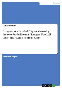 Titel: Glasgow as a Divided City. As shown by the two football teams "Rangers Football Club" and "Celtic Football Club"